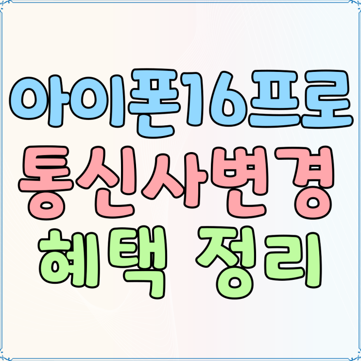 통신사 변경 아이폰16 프로 통신사별 혜택 정리 통신사 변경 아이폰16 프로 통신사별 혜택 정리