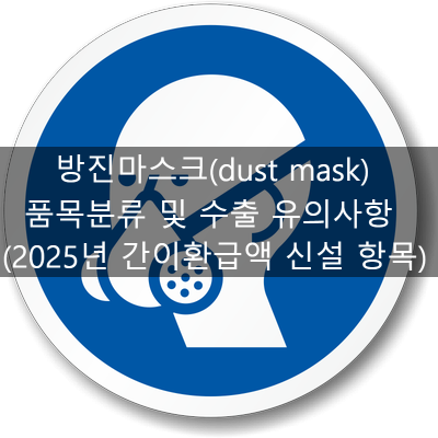  방진마스크(dust mask) 품목분류 및 수출 유의사항 (2025년 간이환급액 신설 항목)