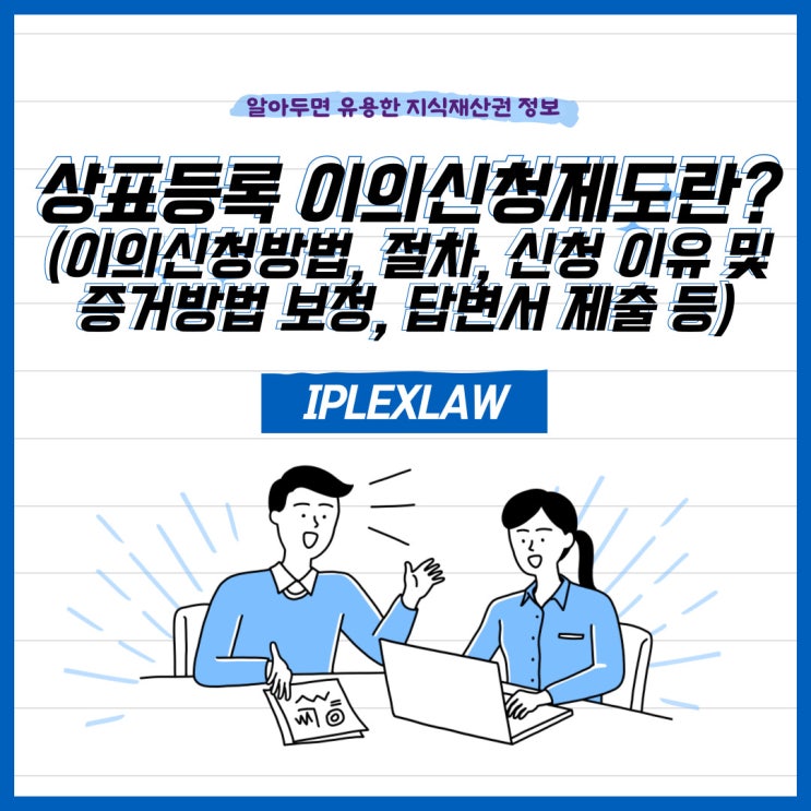 상표등록 이의신청제도란?(이의신청방법, 이의신청절차, 이의신청 이유 및 증거방법 보정, 이의신청관련 답변서 제출 등) 상표등록 이의신청제도란?(이의신청방법, 이의신청절차, 이의신청 이유 및 증거방법 보정, 이의신청관련 답변서 제출 등)
