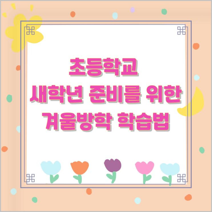 초등학교 새학년 준비를 위한 겨울방학 학습법 초등학교 새학년 준비를 위한 겨울방학 학습법