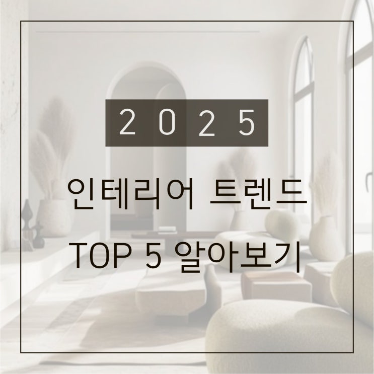  2025년 인테리어 트렌드 지금 바로 확인해보세요
