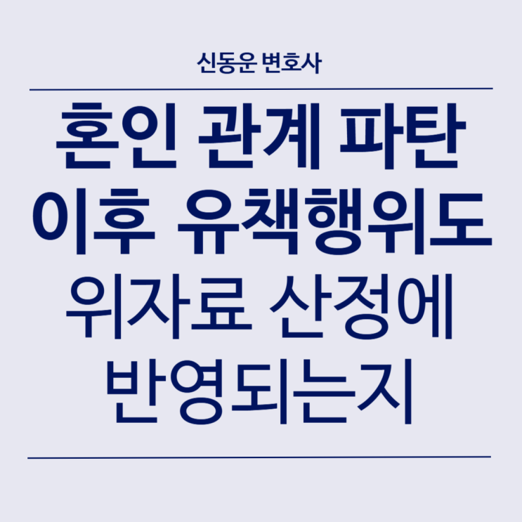 [민사] #22. 혼인 관계 파탄 이후 유책 행위도 위자료 산정에 반영되는지 여부