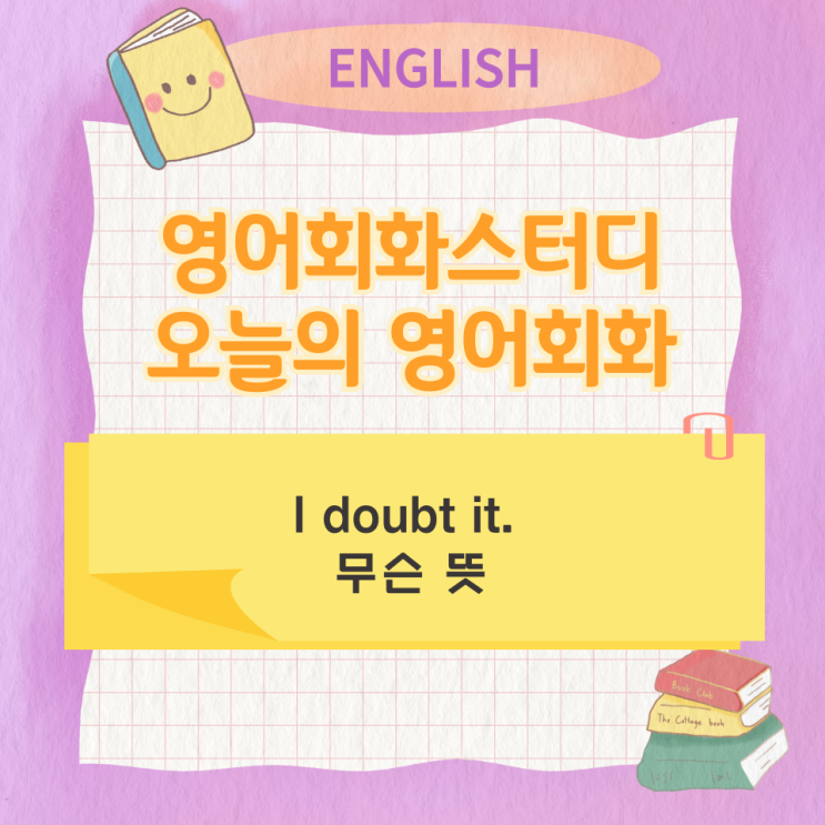 오늘의 영어회화스터디 I doubt it. 무슨 뜻 오늘의 영어회화스터디 I doubt it. 무슨 뜻