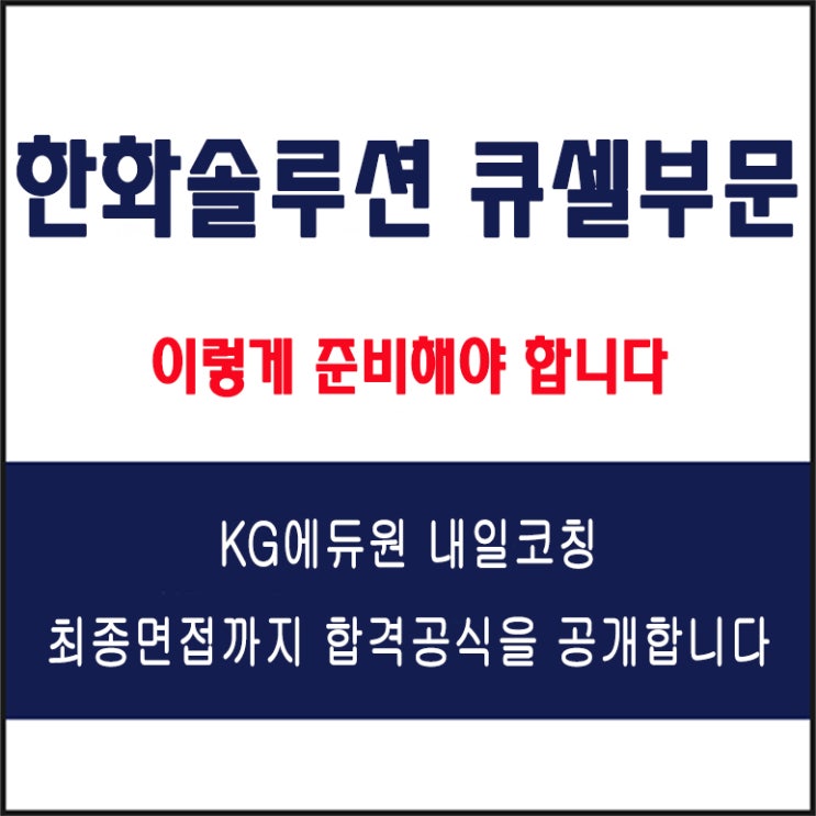  한화솔루션 큐셀부문 채용 면접 컨설팅, 모의 면접 예상 질문 및 유형별 준비 방법과 체크리스트, KG에듀원 내일코칭