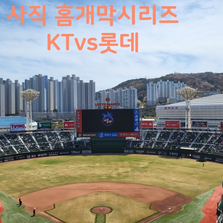 [방문기/후기] 사직야구장 / 홈<b>개막</b>시리즈 / KT vs <b>롯데</b>