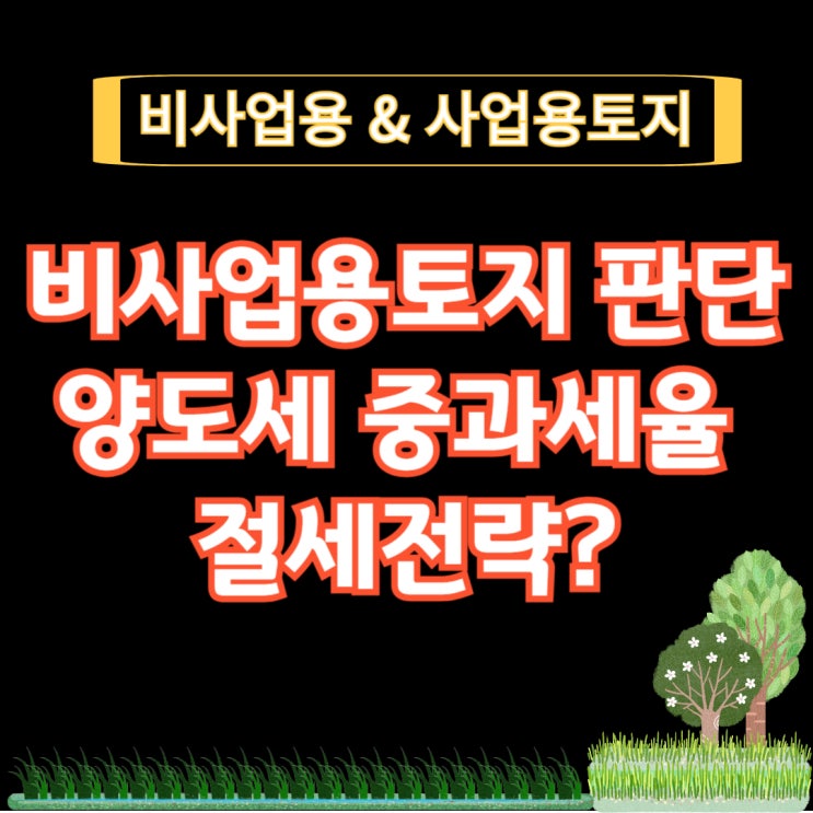  비사업용토지 판단, 양도세 중과세율 절세전략은?(+장기보유특별공제)