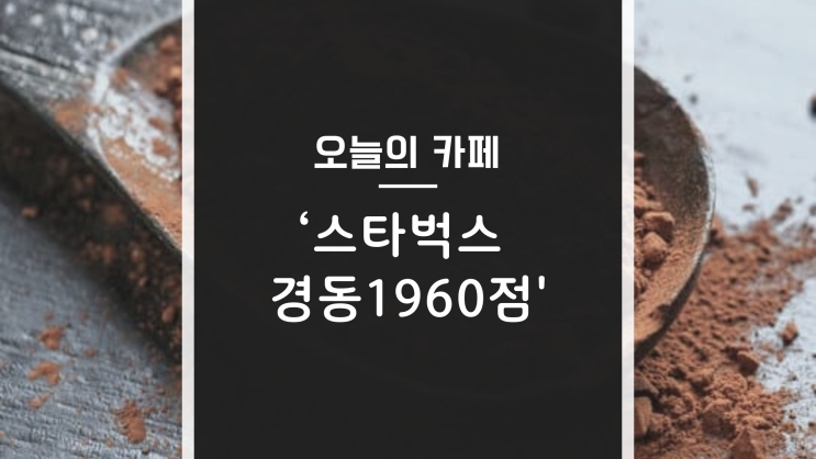  <스타벅스>아직도 너무너무 핫한카페 '스타벅스경동1960점' 솔직후기