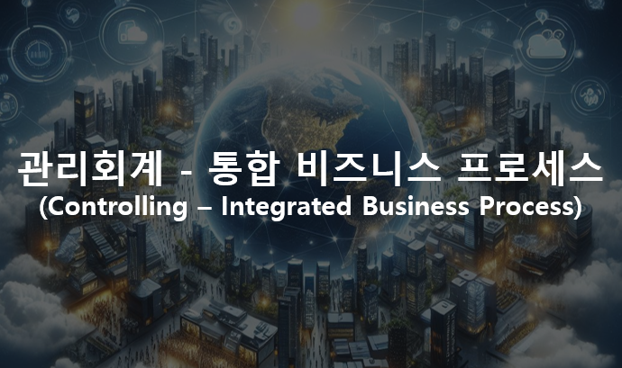  관리회계 - 통합 비즈니스 프로세스(Controlling - Integrated Business Process)