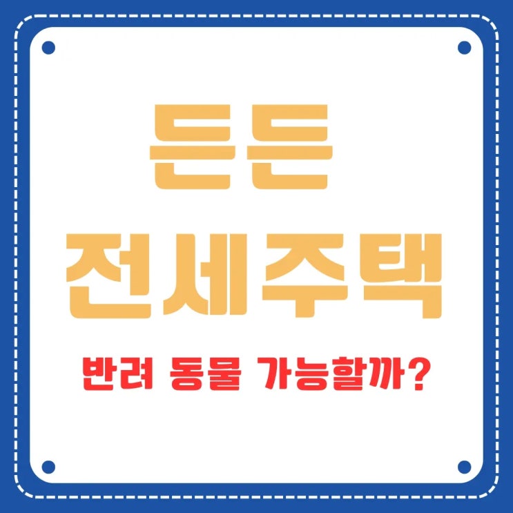  반려동물과 함께 든든전세주택 입주할 수 있을까? 조건 총정리!