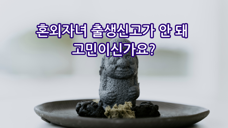  제주에서 혼외자녀 출생신고가 안 돼 고민이신가요? 친자확인검사로 가능합니다.