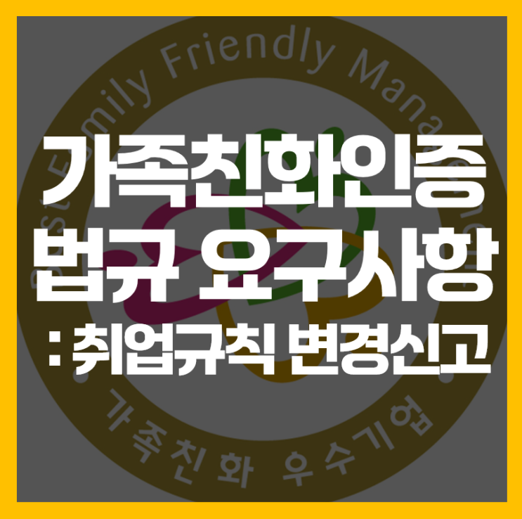  가족친화인증 법규 요구사항, 인증 신청 전에 취업규칙 점검하세요