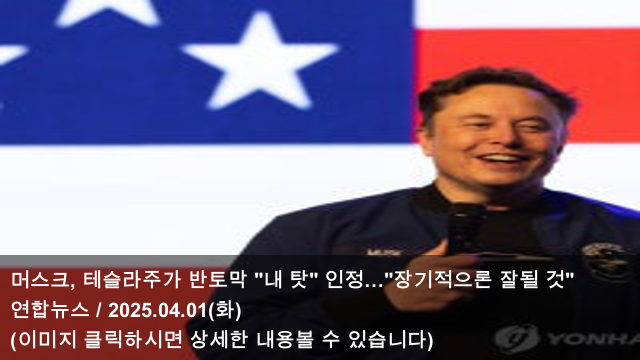 [테슬라 소식] 25.04.01 <b>머스크</b>, 테슬라주가 반토막 "내 탓" 인정... 