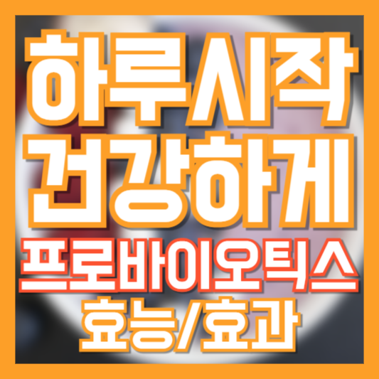  프로바이오틱스 효능, 하루 한 번 챙기면 건강이 달라집니다