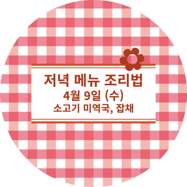  [4월 식단] 4월 9일 (수) : 소고기 미역국, 잡채