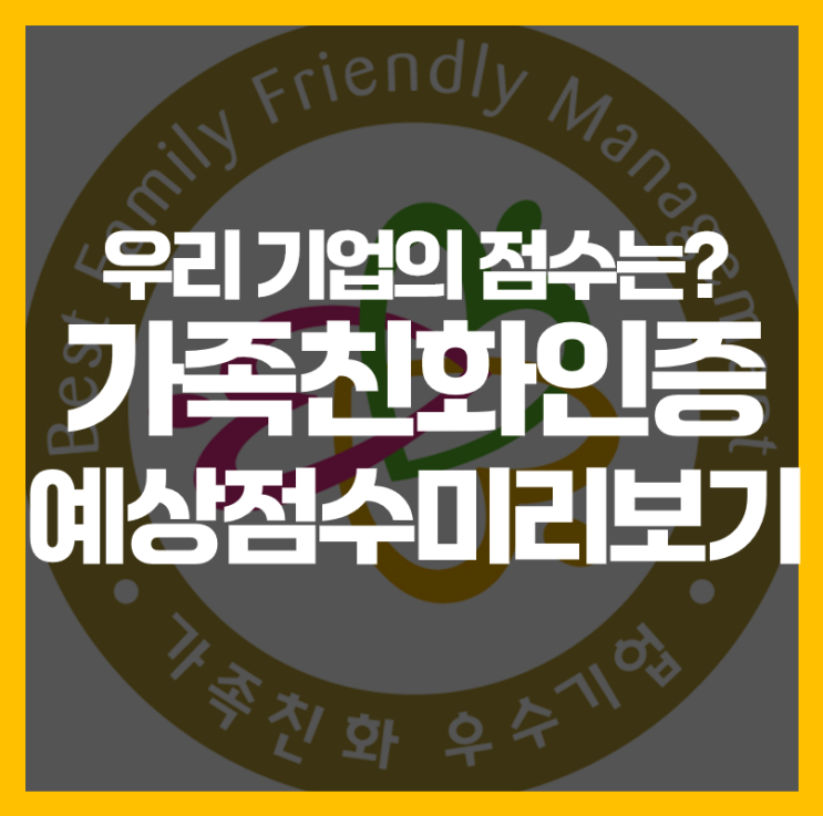  우리 기업 점수는? 가족친화인증 예상점수 미리보기