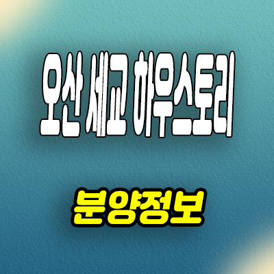  오산 궐동 세교 하우스토리 세교지구 미분양아파트 분양가 모델하우스
