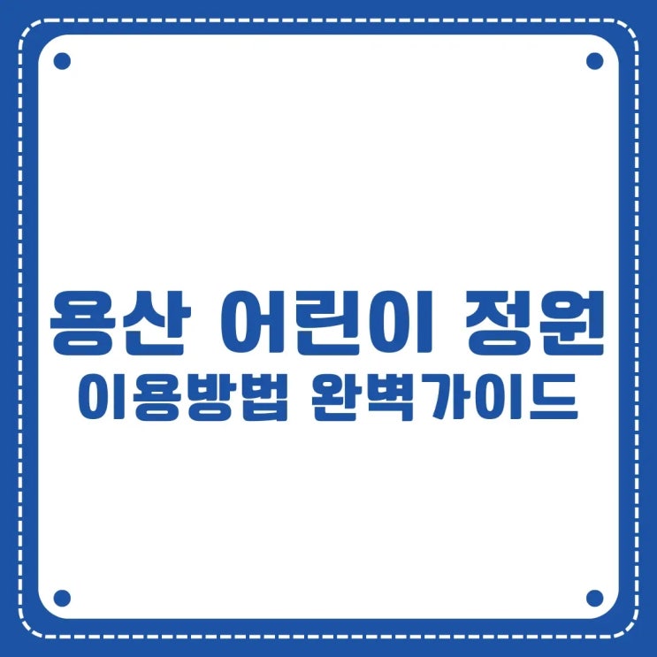  용산 어린이 정원 이용방법, 이것만 알면 끝! (2025년 완벽 가이드)