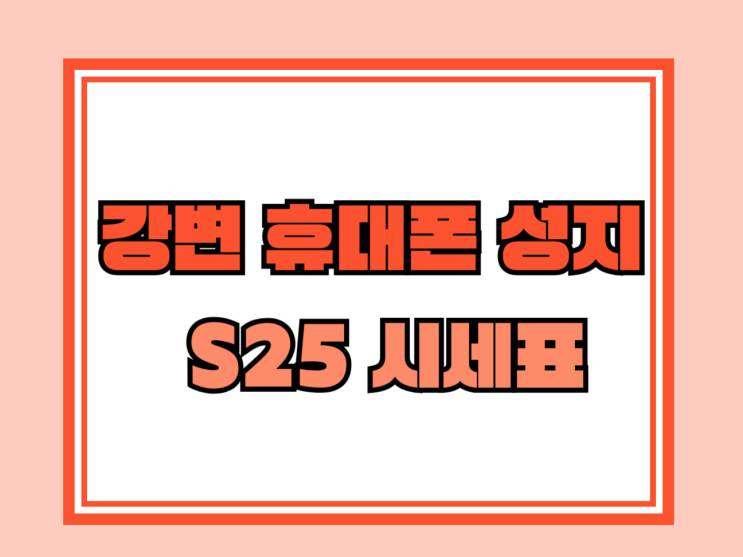강변 휴대폰 성지 갤럭시S25 시세표 보는법 강변 휴대폰 성지 갤럭시S25 시세표 보는법