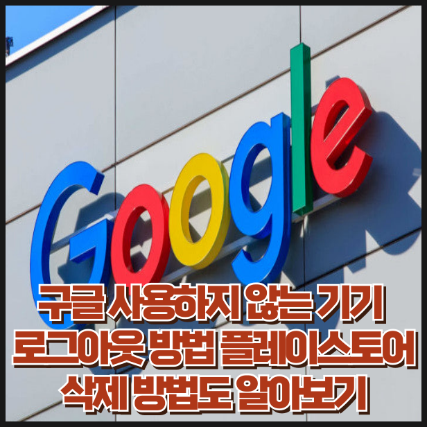 구글계정 로그아웃 하는법 사용하지 않는 기기 및 플레이스토어 삭제 방법 알아보기