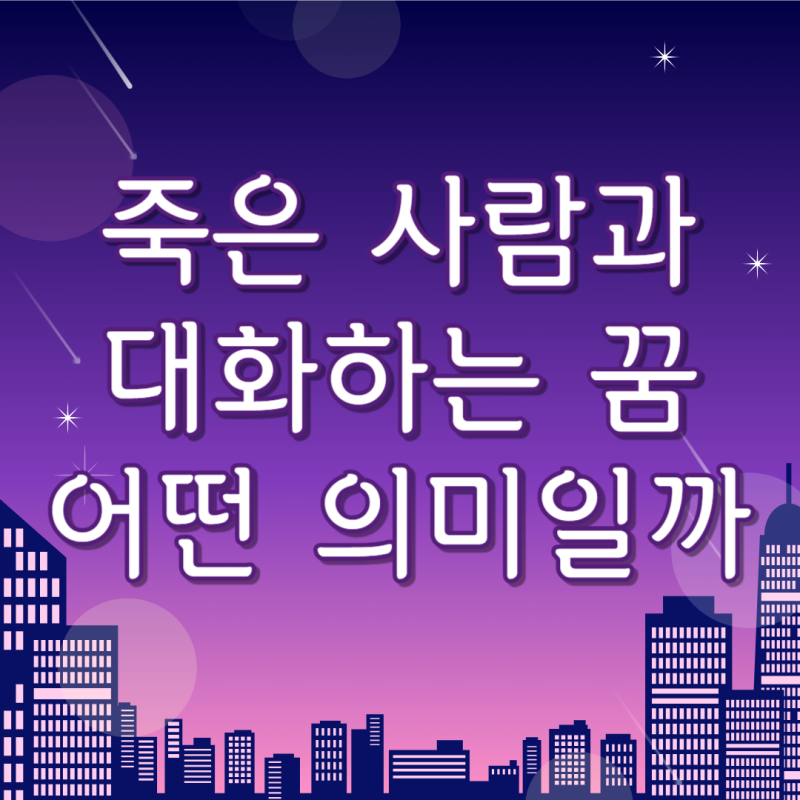 죽은 사람과 대화하는 꿈 해몽 죽은 사람과 말하는 꿈 말 거는 꿈 풀이