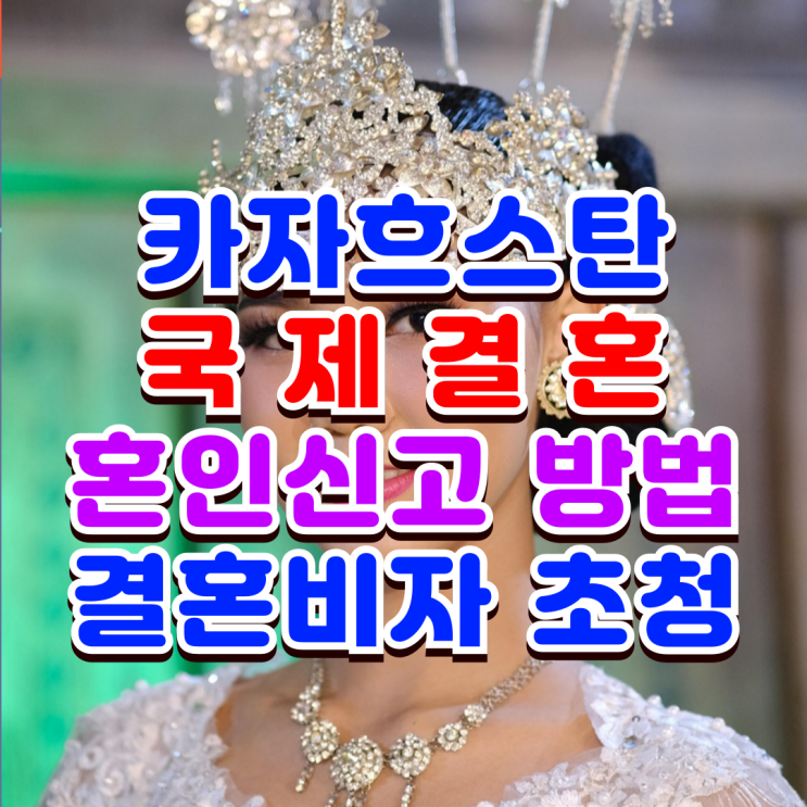 카자흐스탄 국제결혼 카자흐스탄인 여성과 혼인신고 결혼비자 초청방법 카자흐스탄 국제결혼 카자흐스탄인 여성과 혼인신고 결혼비자 초청방법
