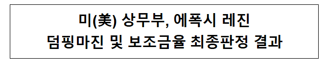 미(美) 상무부, 에폭시 레진 덤핑마진 및 보조금율 최종판정 결과 미(美) 상무부, 에폭시 레진 덤핑마진 및 보조금율 최종판정 결과