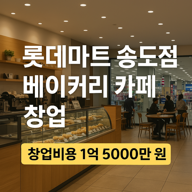  송도 핵심상권 롯데마트, 베이커리카페 창업비용과 조건 공개