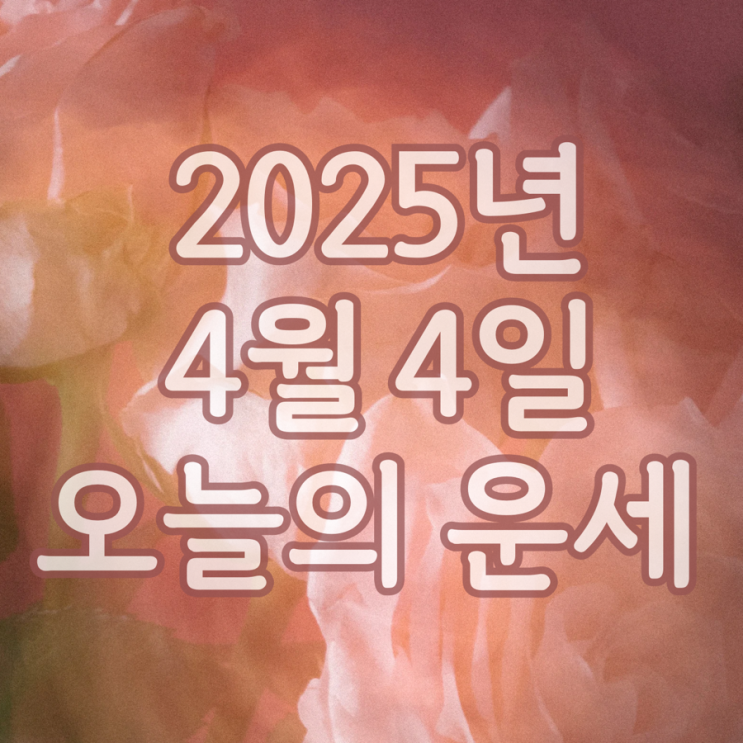  2025년 4월 4일 운세 오늘의운세 띠별운세