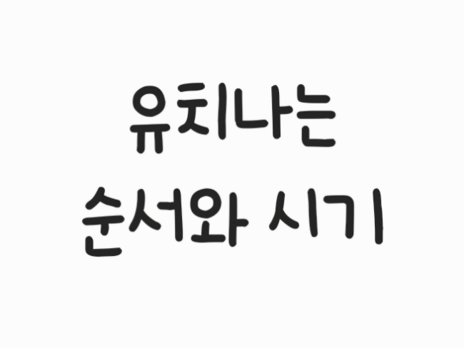  유치 나는 순서와 시기의 모든것!!!!!