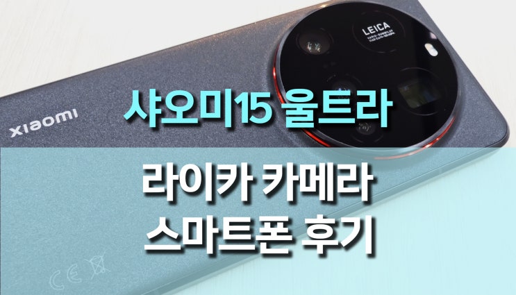 샤오미 15 울트라 스마트폰 개봉 후기, 라이카 감성 듬뿍 담긴 카메라폰 리뷰 샤오미 15 울트라 스마트폰 개봉 후기, 라이카 감성 듬뿍 담긴 카메라폰 리뷰