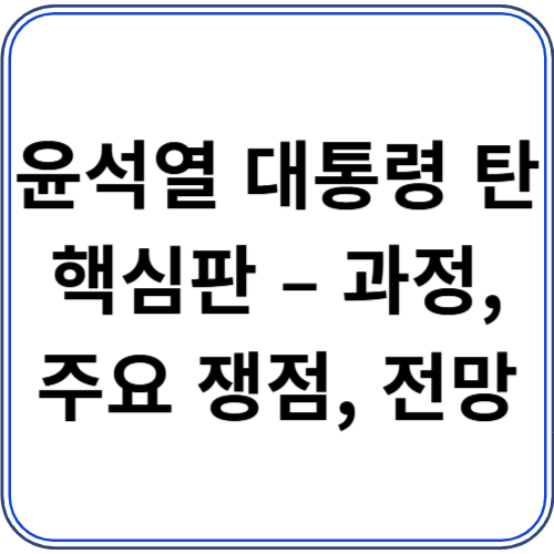 윤석열 대통령 탄핵심판 – 과정, 주요 쟁점, 전망 윤석열 대통령 탄핵심판 – 과정, 주요 쟁점, 전망