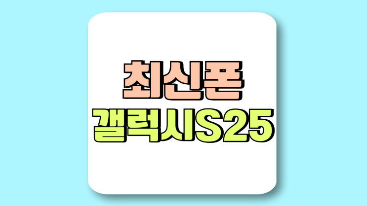 최신 스마트폰 갤럭시S25 3종 차이점 비교 최신 스마트폰 갤럭시S25 3종 차이점 비교