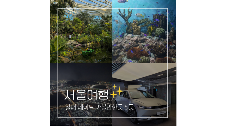  마곡식물원 코엑스 아쿠아리움 등 서울 실내 데이트 가볼만한곳 5