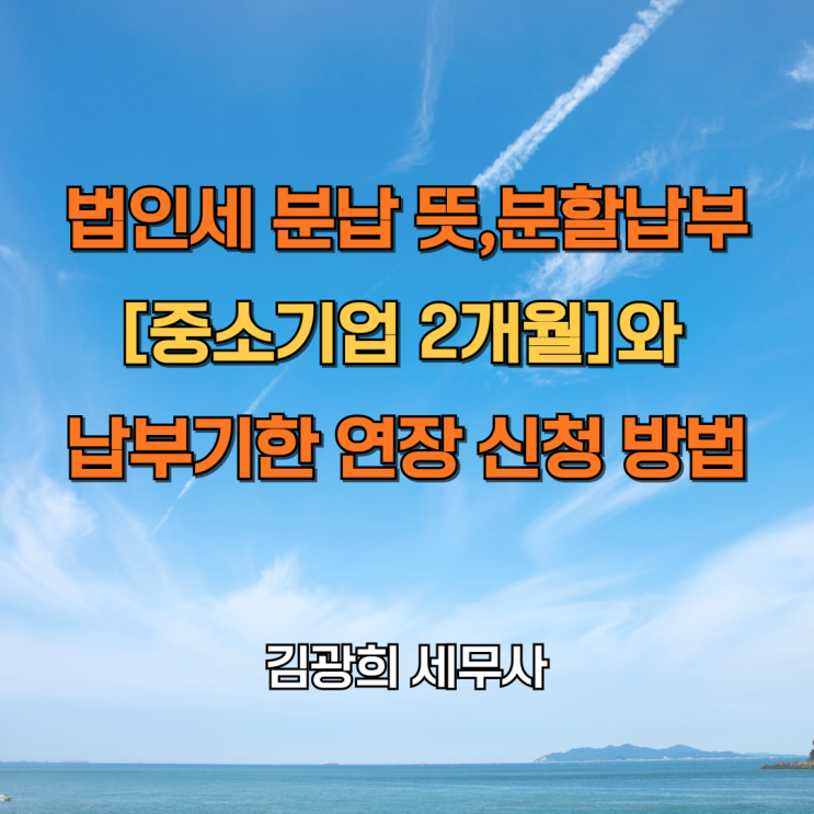  법인세 분납 뜻,분할납부[중소기업 2개월]와 납부기한 연장 신청 방법