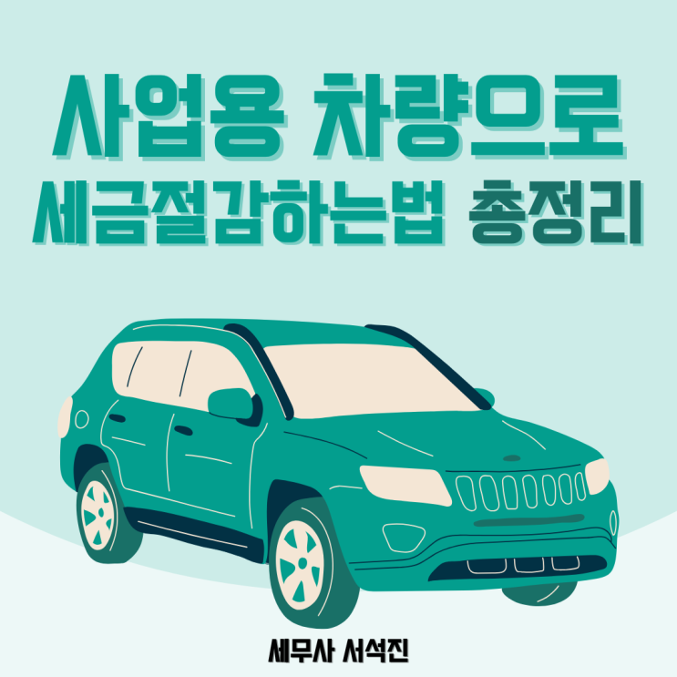  [세무사 서석진] 사업용 차량으로 세금 절감하는 법 총정리!