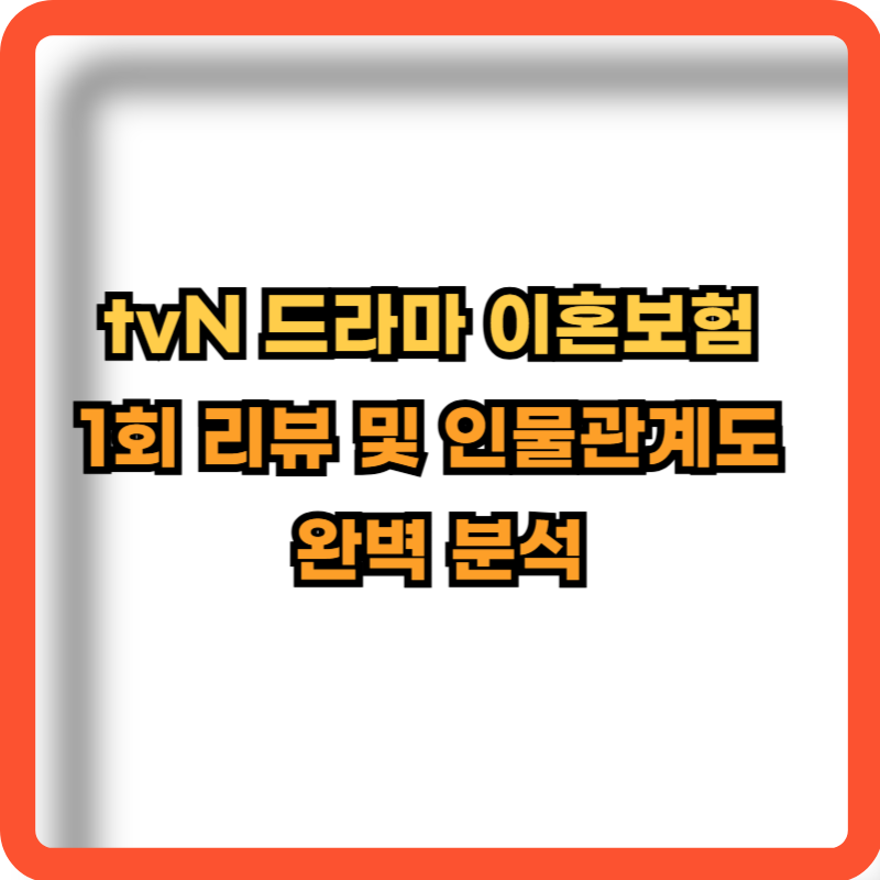 tvN 드라마 이혼보험: 1회 리뷰 및 인물관계도 완벽 분석