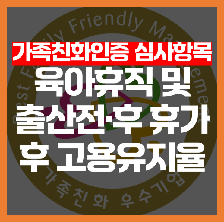  [가족친화인증 심사항목] 육아휴직 및 출산휴가 후 고용유지율, 어떻게 평가될까요?