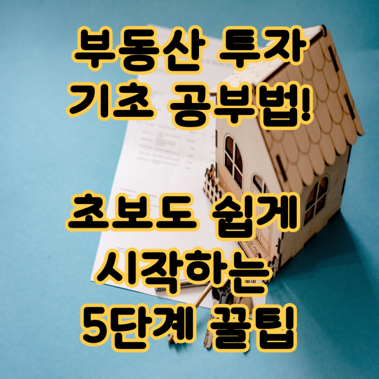  부동산 투자 기초 공부법! 초보도 쉽게 시작하는 5단계 꿀팁