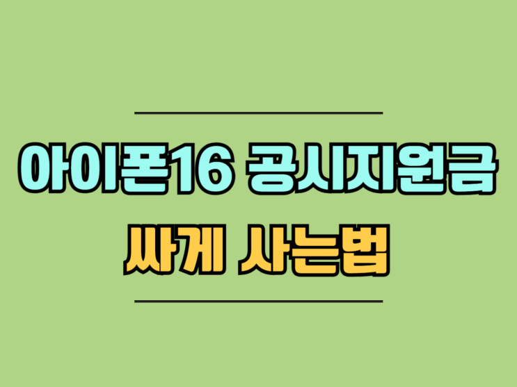 아이폰16 공시지원금 활용 싸게 사는법 아이폰16 공시지원금 활용 싸게 사는법