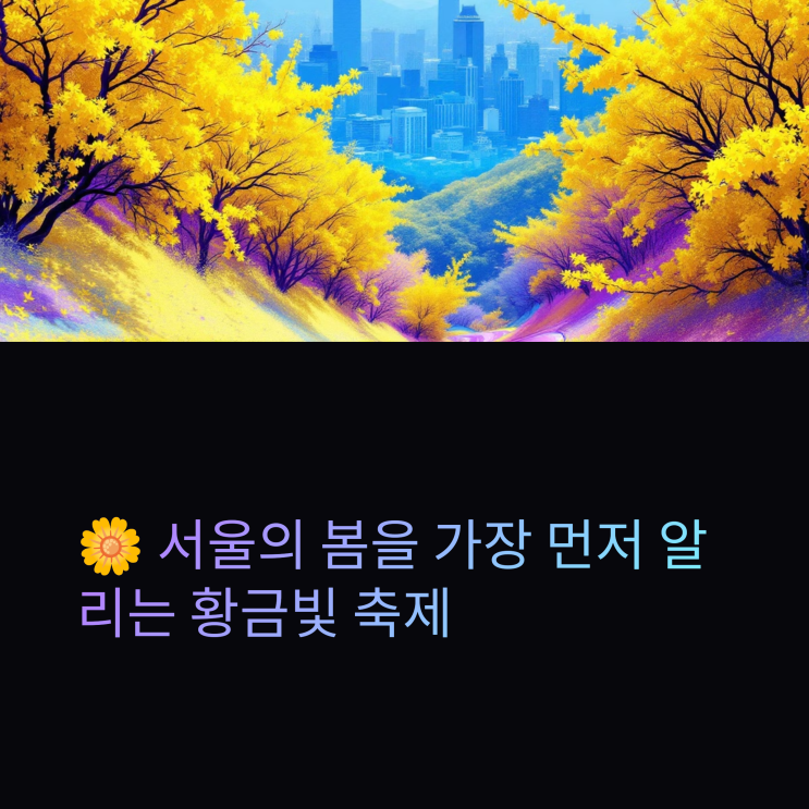  서울 응봉산 개나리 축제, 이번 주말 놓치면 1년 기다려야 해요!