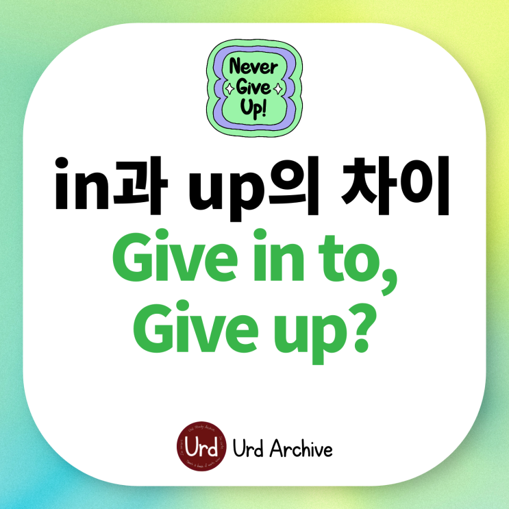 Give in - 어쩔 수 없이 포기했어 영어로?️, Give up이랑 뭐가 다르지?