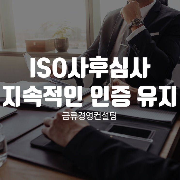  ISO사후심사 지속적인 인증 유지는 필수입니다