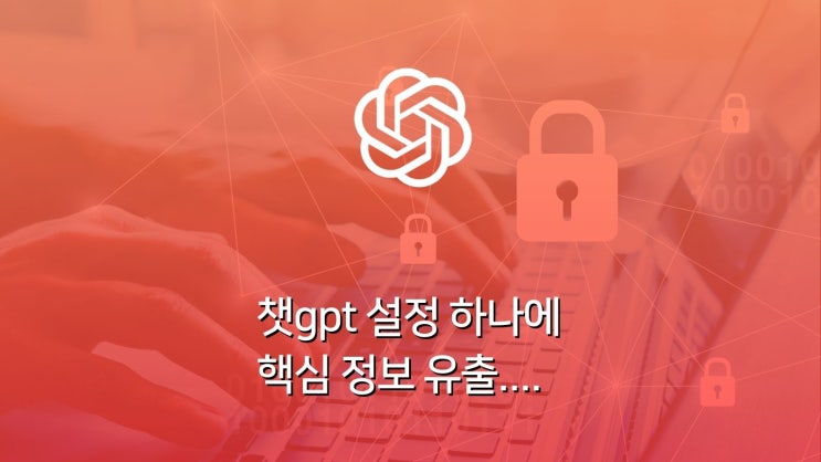  챗gpt 설정 하나 바꿨더니... 핵심 정보 유출... 보안 방법은?