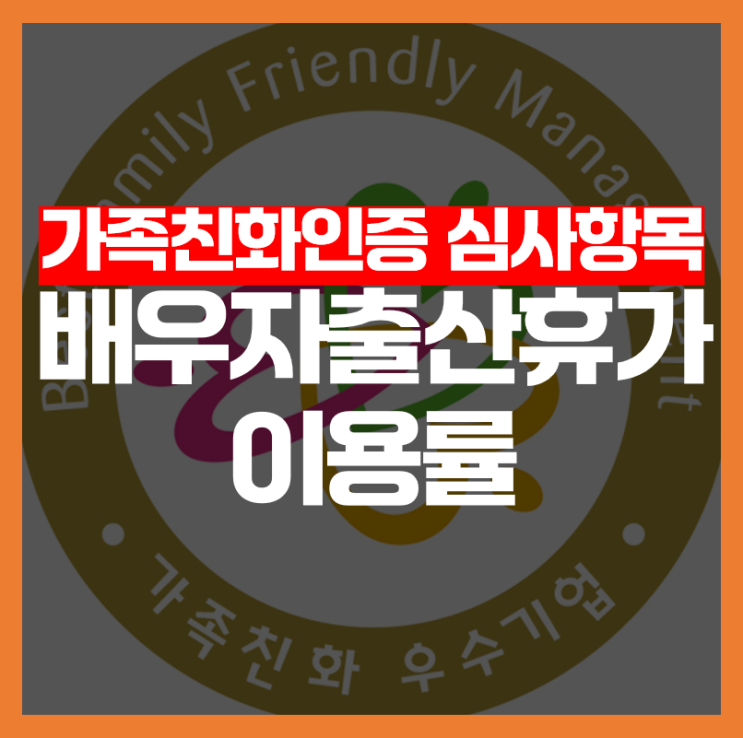  [가족친화인증 심사항목] 배우자 출산휴가 이용률, 어떻게 평가될까요?