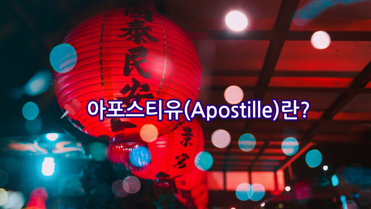 중국 아포스티유(Apostille) A to Z 완벽 가이드. 중국무범죄증명 중국인 한국인 외국인까지