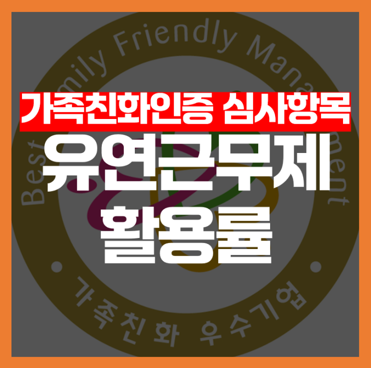  [가족친화인증 심사항목] 유연근무제 활용률, 어떻게 평가될까요?