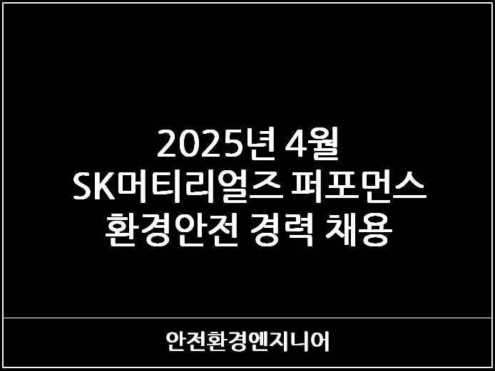  2025년 4월 SK머티리얼즈 퍼포먼스 환경안전 경력 채용