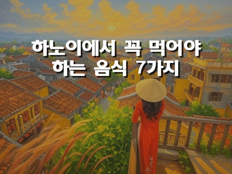  하노이 맛집 투어 전 필독! 하노이에서 꼭 먹어야 할 음식 7가지