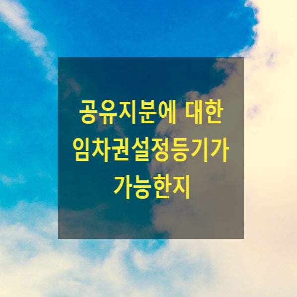  공유지분에 대한 임차권설정등기의 가부(용익물권, 지상권, 전세권)