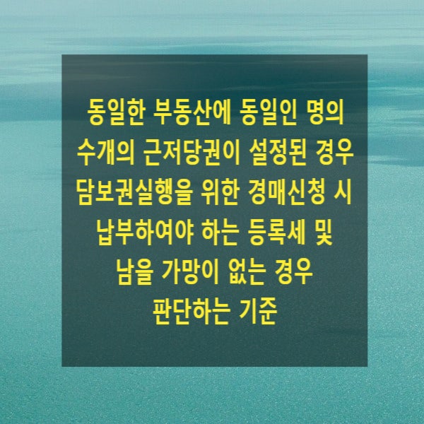  동일한 부동산에 동일인 명의 수개의 근저당권이 설정된 경우 담보권실행을 위한 경매신청 시 납부하여야 하는 등록세 및 남을 가망이 없는 경우 판단하는 기준